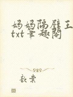 妈妈隔壁王叔叔txt笔趣阁