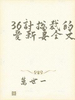 36计总裁的旧爱新妻全文免费阅读