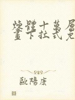 炼体十万层六漫画下拉式免费阅读