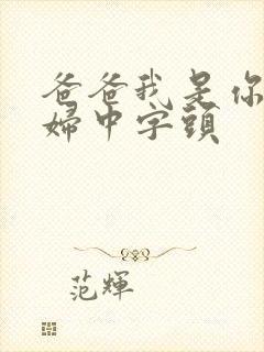 爸爸我是你儿媳妇中字头