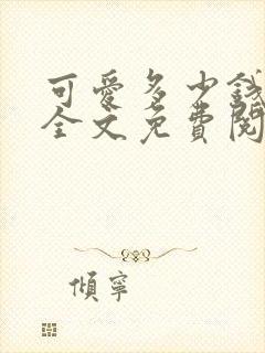 可爱多少钱一斤全文免费阅读无弹窗