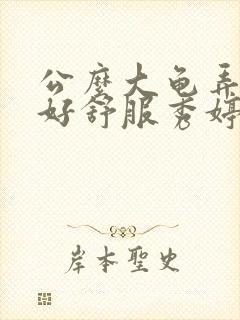 公么大龟弄得我好舒服秀婷