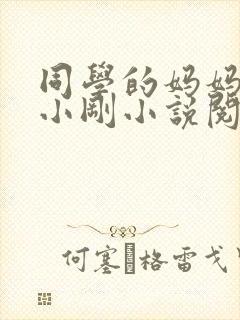 同学的妈妈张姨小刚小说阅读