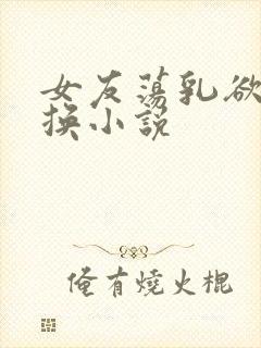 女友荡乳欲伦交换小说