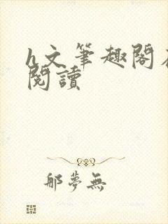 h文笔趣阁在线阅读