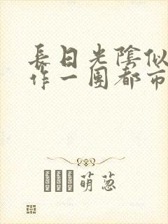 长日光阴似箭乱作一团都市言情