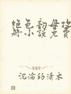 绝色韵母攻略手册小说免费阅读