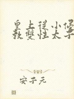 皇上从小侵犯调教双性太子小说