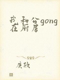 我和公gong在厨房