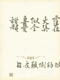 甜妻似火霍爷他超爱全集在线观看