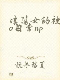 浪荡女的被cao日常np
