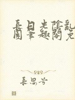 长日光阴乱作一团笔趣阁免费阅读无弹窗
