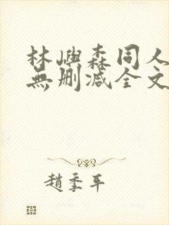 林屿森同人h文无删减全文阅读笔趣阁