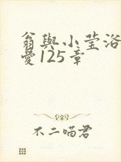 翁与小莹浴室欢爱125章