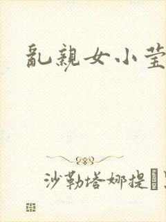 乱亲女小莹的泬