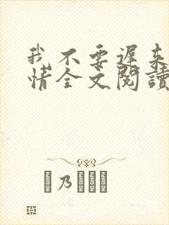 我不要迟来的深情全文阅读全文封面