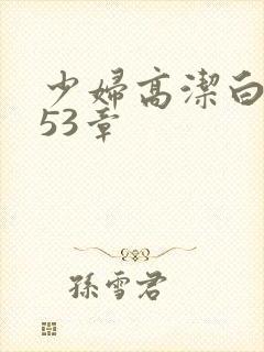 少妇高洁白义第53章