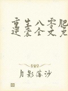 重生八零肥妻要逆袭全文免费阅读