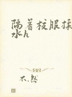 隔着校服揉h奶水h封面