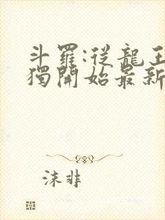 斗罗:从龙王孤独开始最新章节列表