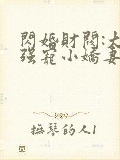 闪婚财阀:大叔强宠小娇妻免费阅读