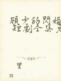 顾少的闪婚娇妻 短剧全集免费