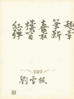 红楼春笔趣阁无弹窗最新章节免费阅读