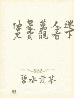 他是万人迷漫画免费观看下拉式漫画