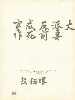 穿成反派大佬的作死前妻