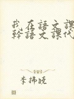 我在语文课上强干语文课代表