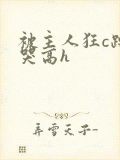 被主人狂c躁到哭高h封面