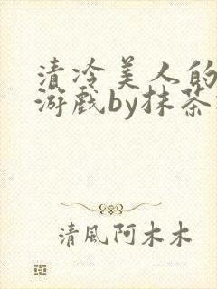 清冷美人的神奇游戏by抹茶冰沙