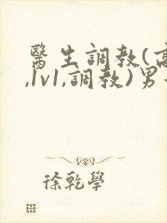 医生调教(高h,1v1,调教)男女