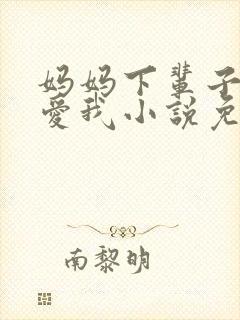 妈妈下辈子求你爱我小说免费阅读