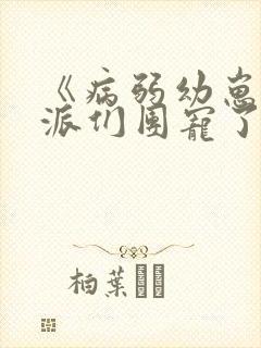 《病弱幼崽被反派们团宠了》笔趣阁