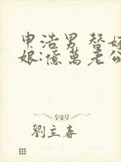 申浩男 替嫁新娘:亿万老公宠上天