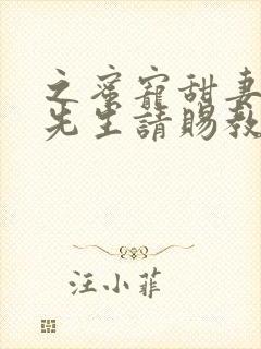 之蜜宠甜妻,靳先生请赐教