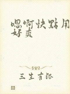 嗯啊快点用力啊好爽