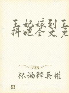 王妃嫁到王爷颤抖吧全文免费阅读