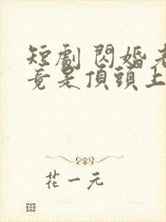 短剧 闪婚老公竟是顶头上司