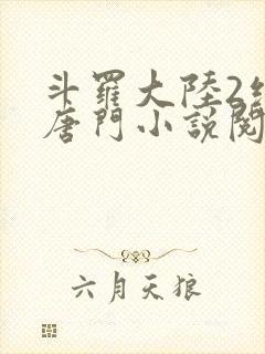 斗罗大陆2绝世唐门小说阅读无弹窗
