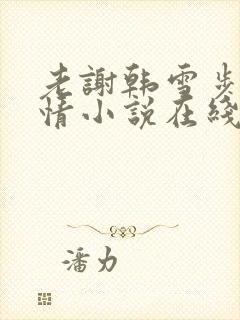 老谢韩雪步步惊情小说在线阅读免费全文