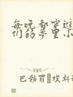 每晚都穿进男神们的梦里小说免费