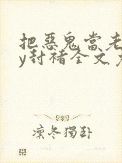 把恶鬼当老婆by封褚全文免费阅读小说