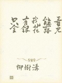 只有我能看by金银花露免费阅读笔趣阁