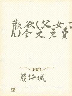 欢欲(父女,高h)全文免费阅读
