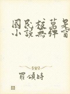 国民校草是女生小说无弹窗全文免费阅读