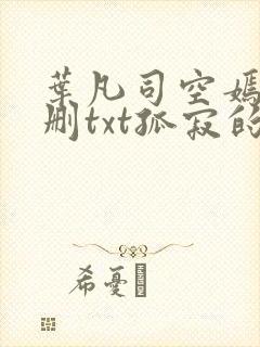 叶凡司空嫣然无删txt孤寂的狼