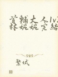 首辅大人1v2林婉婉完结了吗