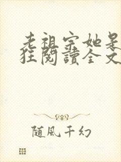 老祖宗她是真的狂阅读全文